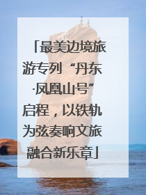 最美边境旅游专列“丹东·凤凰山号”启程，以铁轨为弦奏响文旅融合新乐章