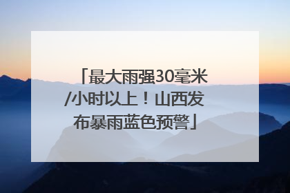 最大雨强30毫米/小时以上！山西发布暴雨蓝色预警