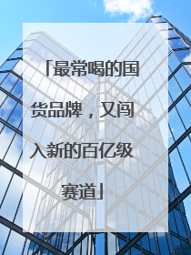 最常喝的国货品牌，又闯入新的百亿级赛道