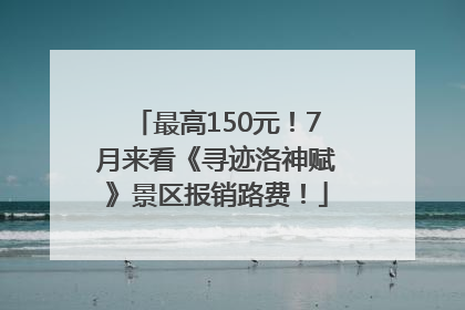 最高150元！7月来看《寻迹洛神赋》景区报销路费！