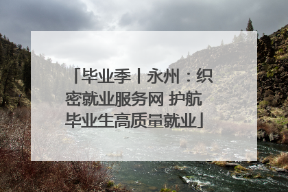 毕业季丨永州:织密就业服务网 护航毕业生高质量就业