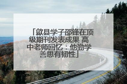 歙县学子邵锋在顶级期刊发表成果 高中老师回忆：他勤学善思有韧性