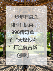 步步有悬念时时有惊喜，996传奇盒子“天烽传奇”打造复古新创意