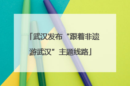 武汉发布“跟着非遗游武汉”主题线路