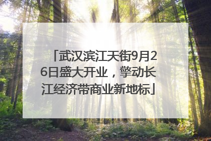 武汉滨江天街9月26日盛大开业，擎动长江经济带商业新地标