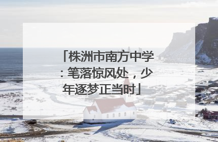 株洲市南方中学：笔落惊风处，少年逐梦正当时