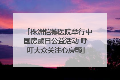 株洲恺德医院举行中国房颤日公益活动 呼吁大众关注心房颤