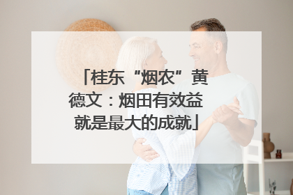 桂东“烟农”黄德文：烟田有效益就是最大的成就
