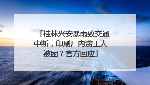桂林兴安暴雨致交通中断，印刷厂内涝工人被困？官方回应