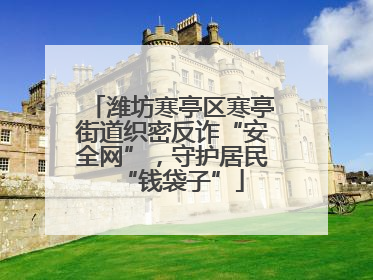 潍坊寒亭区寒亭街道织密反诈“安全网”，守护居民“钱袋子”