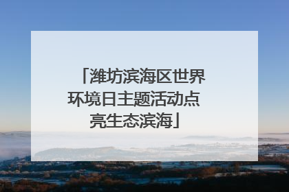 潍坊滨海区世界环境日主题活动点亮生态滨海