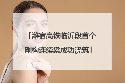 潍宿高铁临沂段首个刚构连续梁成功浇筑