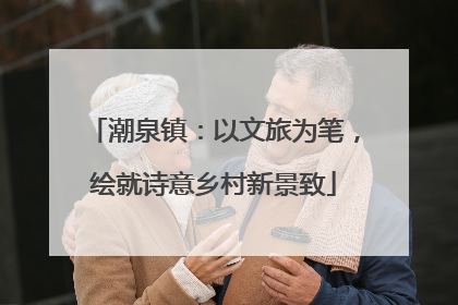 潮泉镇：以文旅为笔，绘就诗意乡村新景致