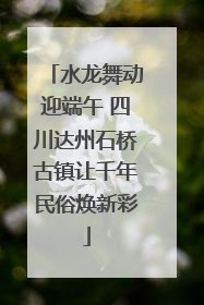 水龙舞动迎端午 四川达州石桥古镇让千年民俗焕新彩