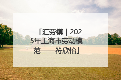 汇劳模｜2025年上海市劳动模范——符欣怡