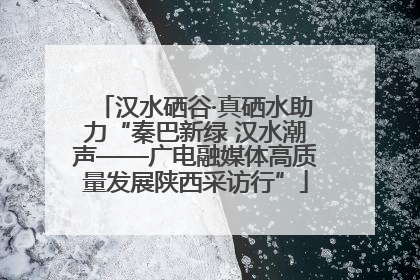 汉水硒谷·真硒水助力“秦巴新绿 汉水潮声——广电融媒体高质量发展陕西采访行”