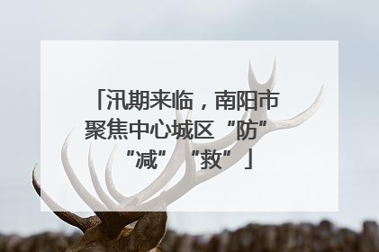 汛期来临，南阳市聚焦中心城区“防”“减”“救”