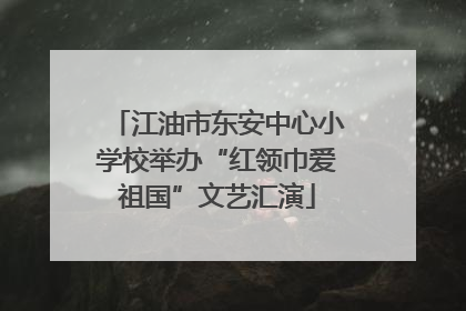 江油市东安中心小学校举办“红领巾爱祖国”文艺汇演