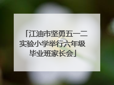 江油市坚勇五一二实验小学举行六年级毕业班家长会