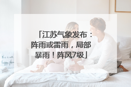 江苏气象发布：阵雨或雷雨，局部暴雨！阵风7级