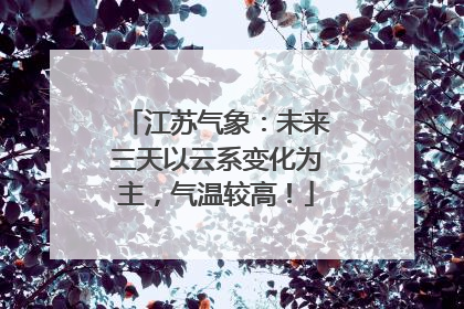 江苏气象：未来三天以云系变化为主，气温较高！