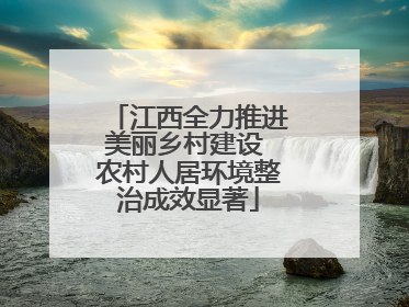 江西全力推进美丽乡村建设 农村人居环境整治成效显著