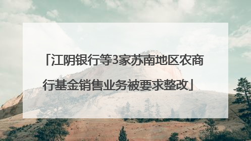 江阴银行等3家苏南地区农商行基金销售业务被要求整改