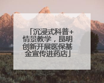 沉浸式科普+情景教学，昆明创新开展医保基金宣传进药店