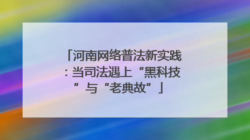 河南网络普法新实践：当司法遇上“黑科技”与“老典故”