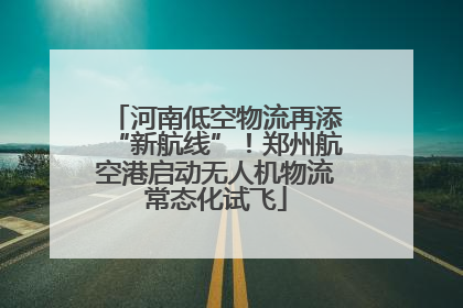 河南低空物流再添“新航线”！郑州航空港启动无人机物流常态化试飞