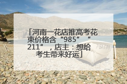 河南一花店推高考花束价格含“985”“211”，店主：想给考生带来好运