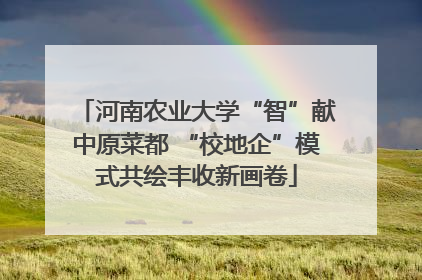 河南农业大学“智”献中原菜都 “校地企”模式共绘丰收新画卷