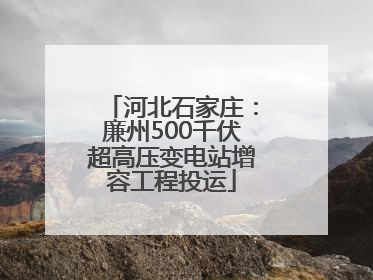 河北石家庄：廉州500千伏超高压变电站增容工程投运