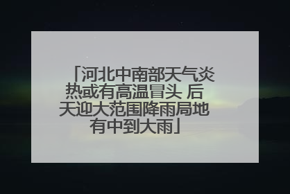 河北中南部天气炎热或有高温冒头 后天迎大范围降雨局地有中到大雨