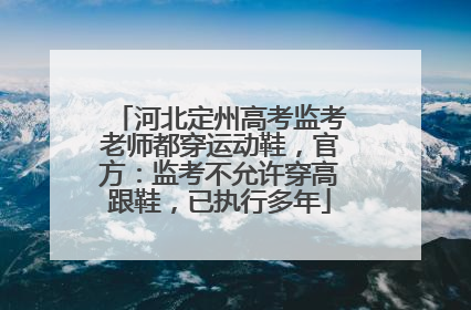 河北定州高考监考老师都穿运动鞋，官方：监考不允许穿高跟鞋，已执行多年