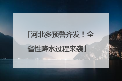 河北多预警齐发！全省性降水过程来袭