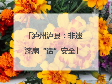 泸州泸县：非遗漆扇“话”安全