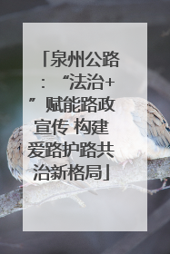 泉州公路：“法治+”赋能路政宣传 构建爱路护路共治新格局