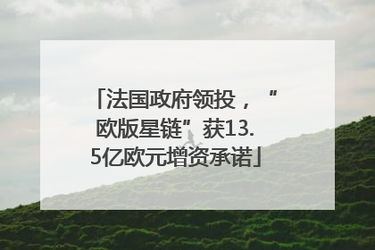 法国政府领投，“欧版星链”获13.5亿欧元增资承诺