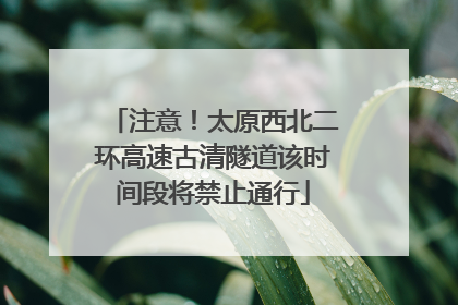 注意！太原西北二环高速古清隧道该时间段将禁止通行