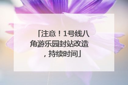 注意！1号线八角游乐园封站改造，持续时间