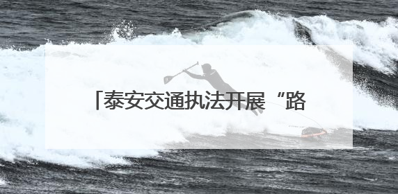 泰安交通执法开展“路政宣传月”普法活动
