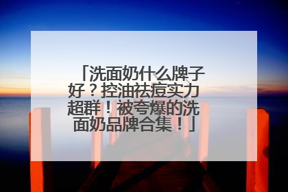 洗面奶什么牌子好？控油祛痘实力超群！被夸爆的洗面奶品牌合集！