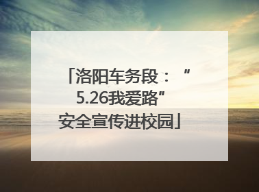 洛阳车务段：“5.26我爱路”安全宣传进校园