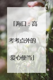 海口：高考考点外的爱心便当