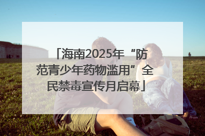 海南2025年“防范青少年药物滥用”全民禁毒宣传月启幕
