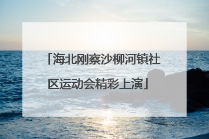 海北刚察沙柳河镇社区运动会精彩上演
