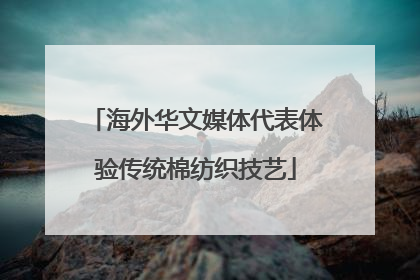 海外华文媒体代表体验传统棉纺织技艺