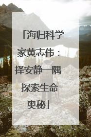 海归科学家黄志伟：择安静一隅 探索生命奥秘