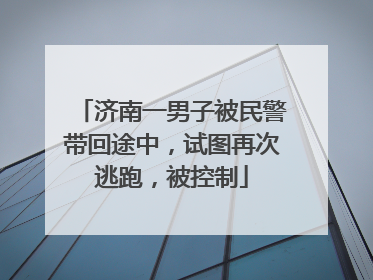 济南一男子被民警带回途中，试图再次逃跑，被控制